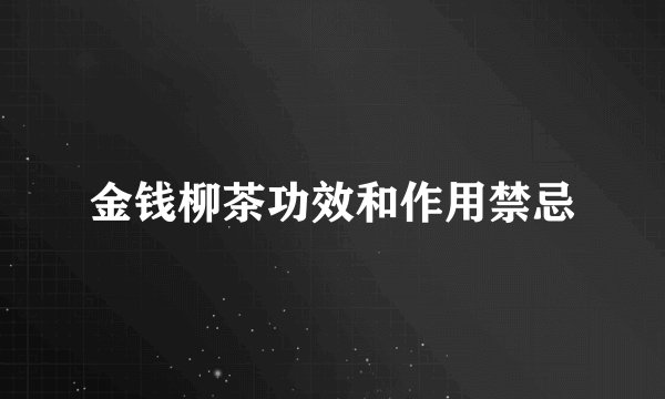 金钱柳茶功效和作用禁忌