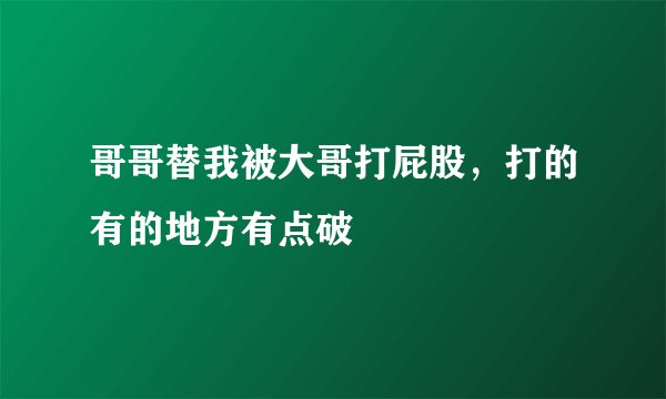 哥哥替我被大哥打屁股，打的有的地方有点破
