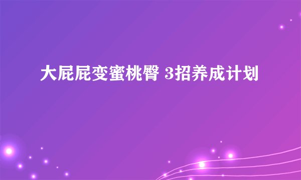 大屁屁变蜜桃臀 3招养成计划