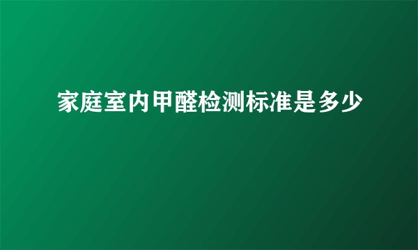 家庭室内甲醛检测标准是多少