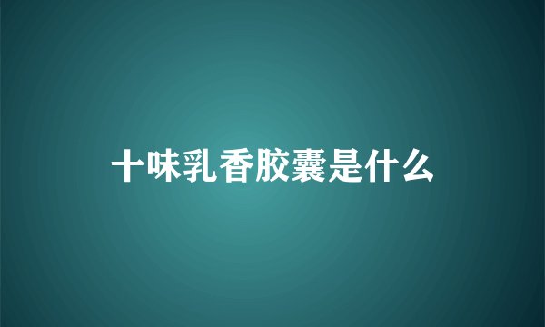 十味乳香胶囊是什么