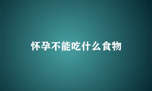 怀孕不能吃什么食物