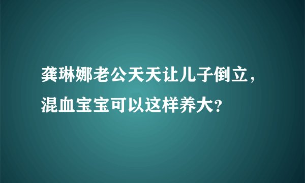 龚琳娜老公天天让儿子倒立,混血宝宝可以这样养大?
