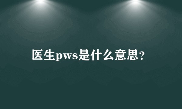 医生pws是什么意思？