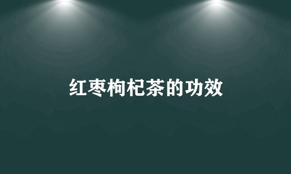 红枣枸杞茶的功效