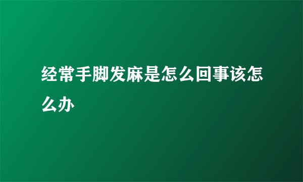 经常手脚发麻是怎么回事该怎么办