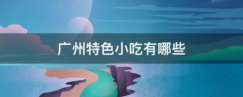 广州特色小吃有哪些