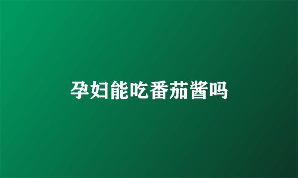孕妇能吃番茄酱吗