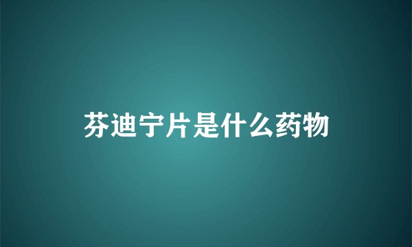 芬迪宁片是什么药物