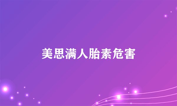 美思满人胎素危害