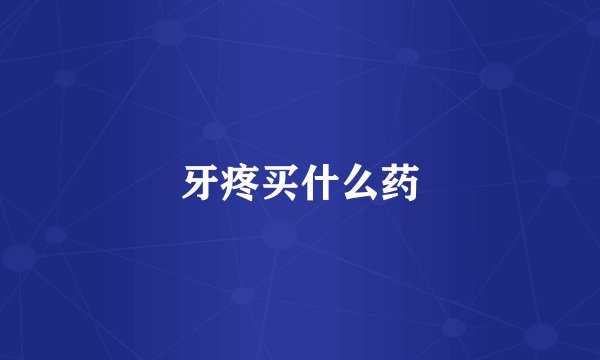 牙疼买什么药