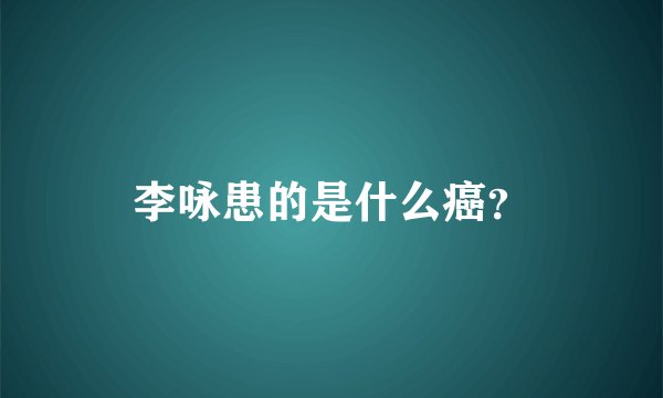 李咏患的是什么癌？