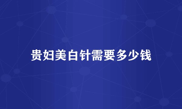 贵妇美白针需要多少钱