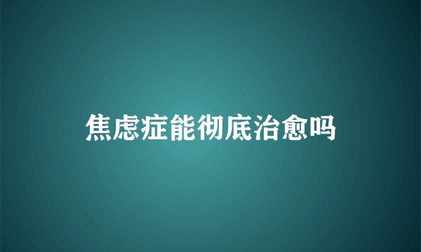 焦虑症能彻底治愈吗