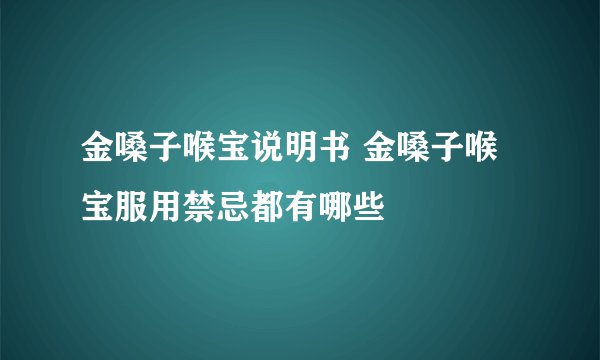 金嗓子喉宝说明书 金嗓子喉宝服用禁忌都有哪些