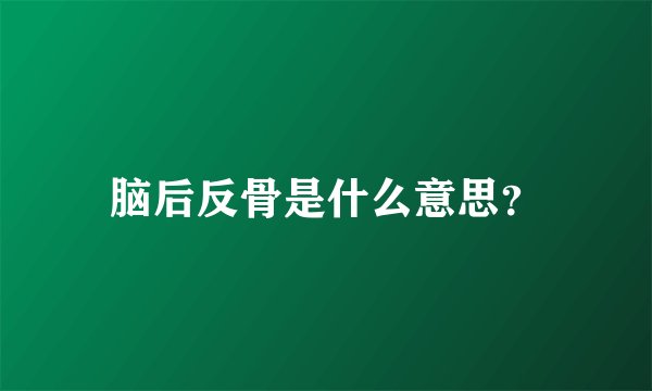 脑后反骨是什么意思？