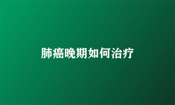 肺癌晚期如何治疗
