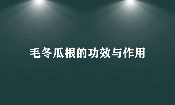 毛冬瓜根的功效与作用
