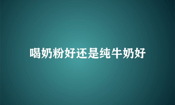 喝奶粉好还是纯牛奶好