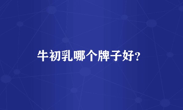 牛初乳哪个牌子好？