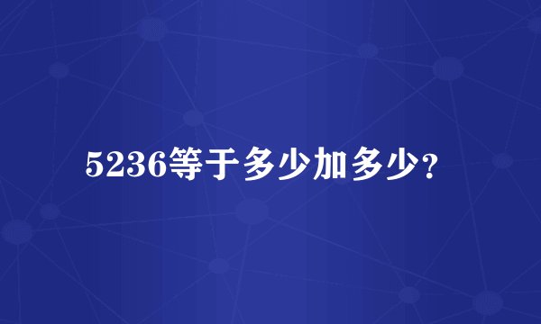 5236等于多少加多少？