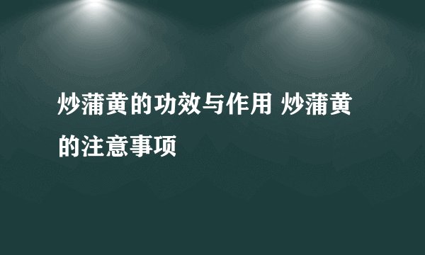 炒蒲黄的功效与作用 炒蒲黄的注意事项