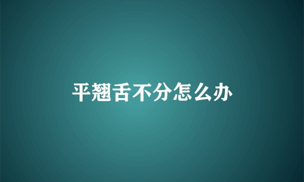 平翘舌不分怎么办