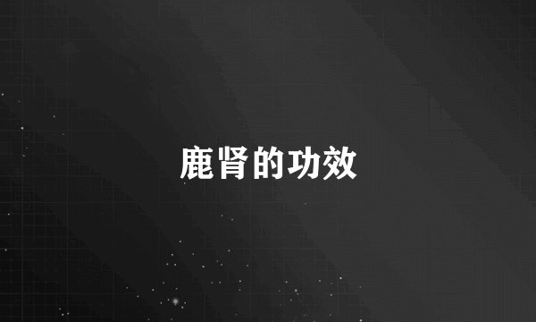 鹿肾的功效