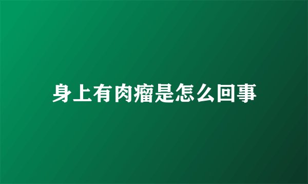 身上有肉瘤是怎么回事