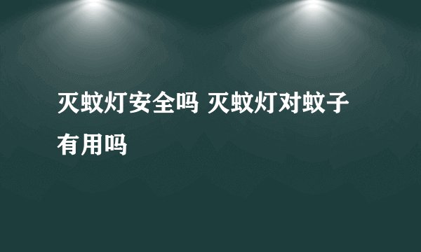 灭蚊灯安全吗 灭蚊灯对蚊子有用吗