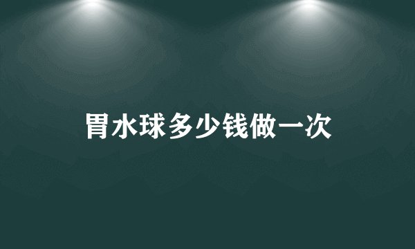 胃水球多少钱做一次