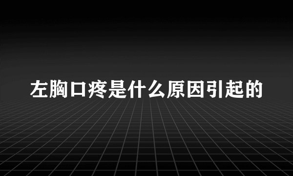 左胸口疼是什么原因引起的