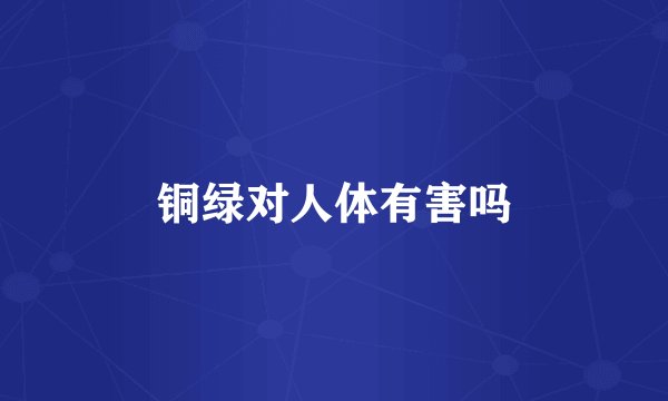 铜绿对人体有害吗