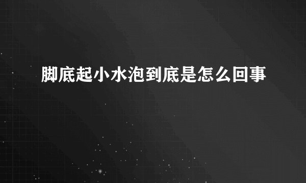 脚底起小水泡到底是怎么回事