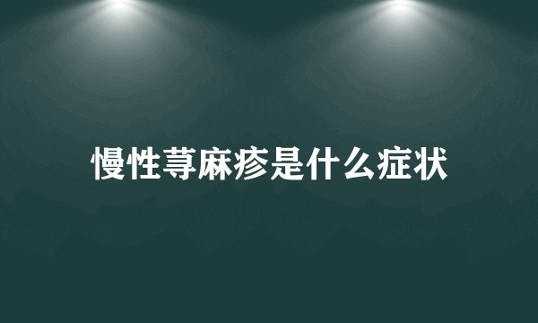 慢性荨麻疹是什么症状