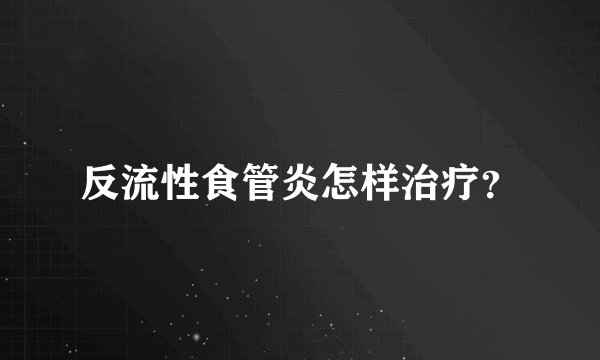 反流性食管炎怎样治疗？