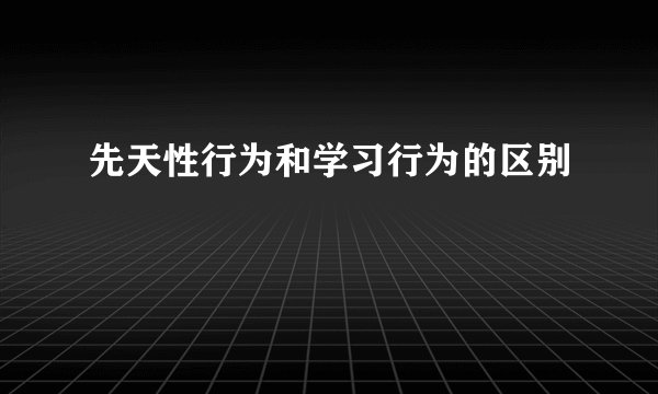 先天性行为和学习行为的区别