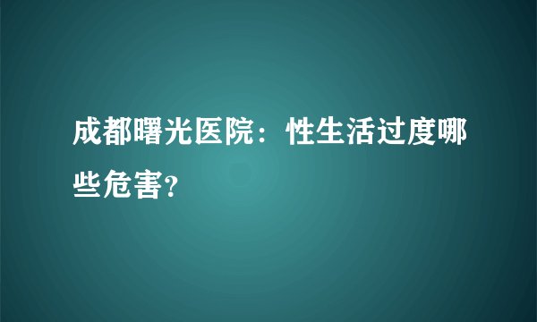 成都曙光医院：性生活过度哪些危害？