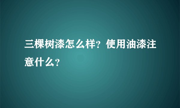 三棵树漆怎么样?使用油漆注意什么?