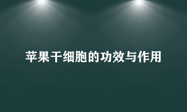 苹果干细胞的功效与作用