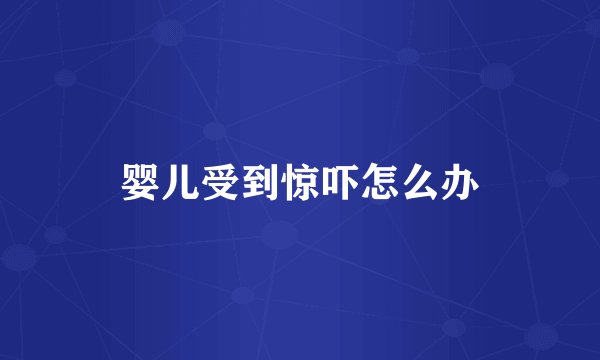 婴儿受到惊吓怎么办