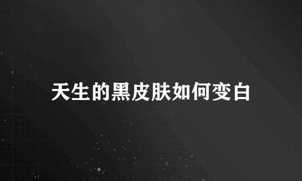 天生的黑皮肤如何变白