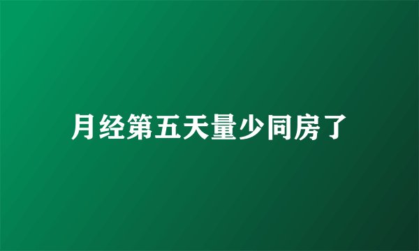月经第五天量少同房了