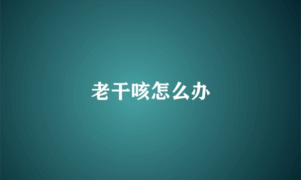 老干咳怎么办