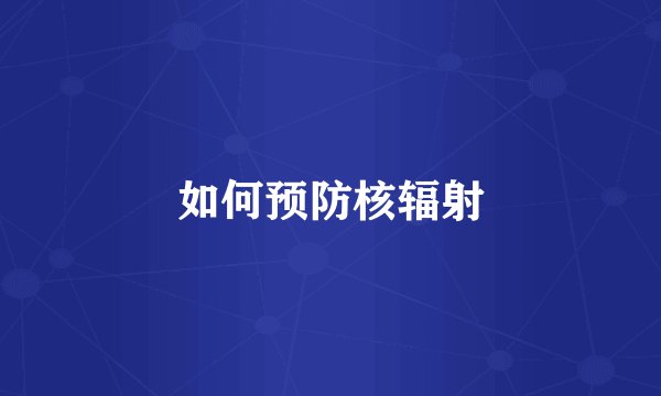 如何预防核辐射