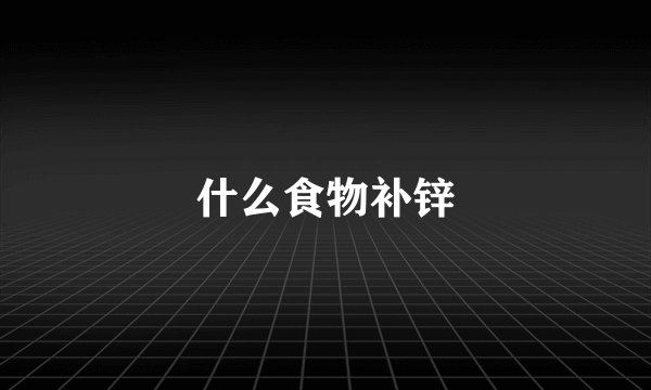 什么食物补锌