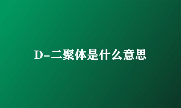 D-二聚体是什么意思