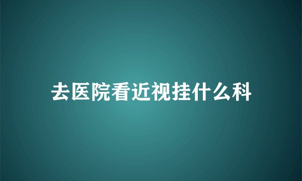 去医院看近视挂什么科