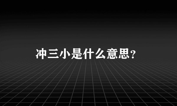 冲三小是什么意思?