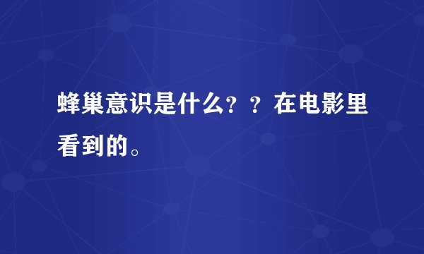 蜂巢意识是什么？？在电影里看到的。